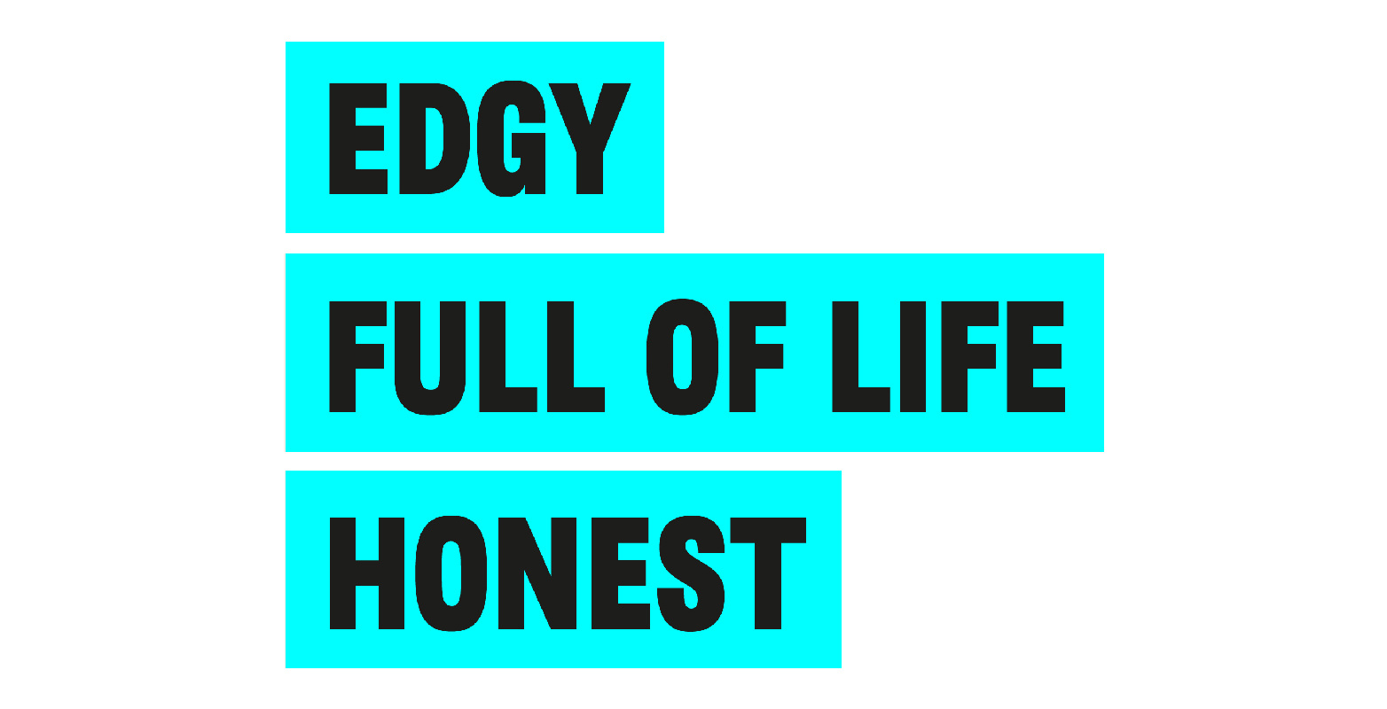The pillars of the new tone of voice: EDGY. FULL OF LIFE. HONEST